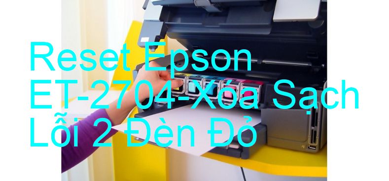 Reset Epson ET-2704-Xóa Sạch Lỗi 2 Đèn Đỏ