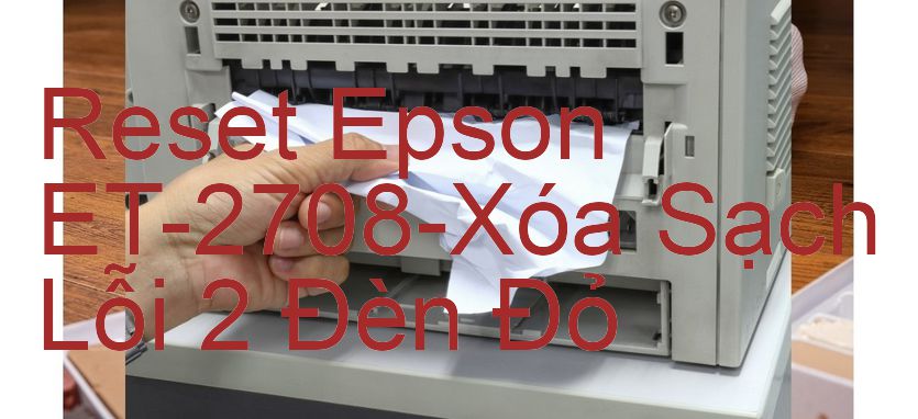 Reset Epson ET-2708-Xóa Sạch Lỗi 2 Đèn Đỏ