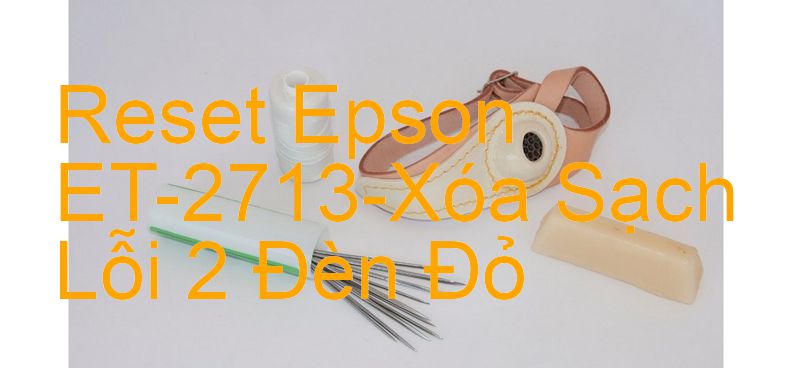 Reset Epson ET-2713-Xóa Sạch Lỗi 2 Đèn Đỏ