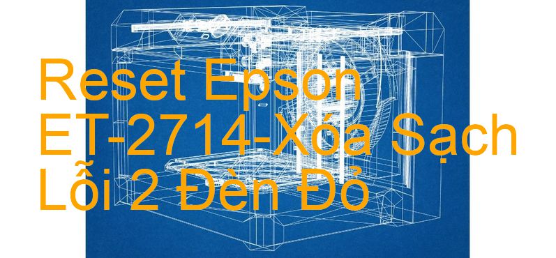 Reset Epson ET-2714-Xóa Sạch Lỗi 2 Đèn Đỏ