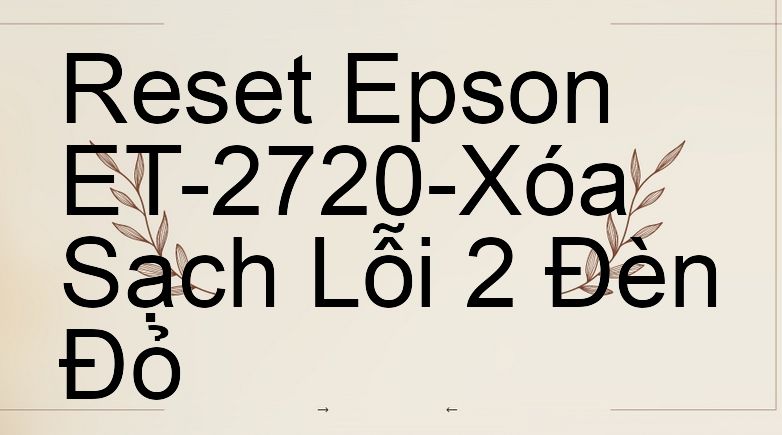 Reset Epson ET-2720-Xóa Sạch Lỗi 2 Đèn Đỏ