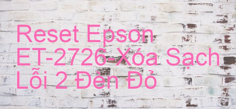 Reset Epson ET-2726-Xóa Sạch Lỗi 2 Đèn Đỏ