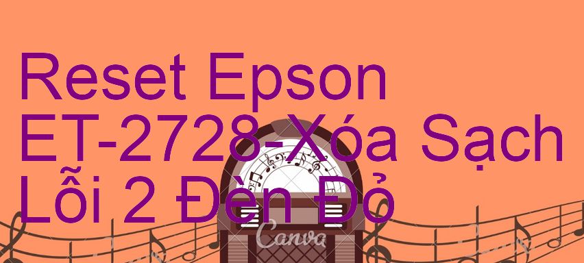 Reset Epson ET-2728-Xóa Sạch Lỗi 2 Đèn Đỏ