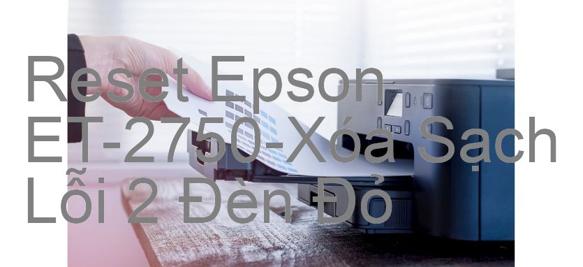Reset Epson ET-2750-Xóa Sạch Lỗi 2 Đèn Đỏ