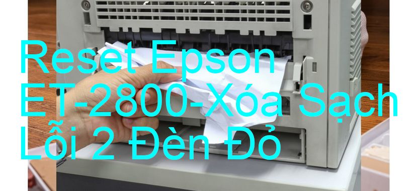 Reset Epson ET-2800-Xóa Sạch Lỗi 2 Đèn Đỏ