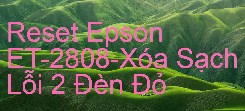 Reset Epson ET-2808-Xóa Sạch Lỗi 2 Đèn Đỏ