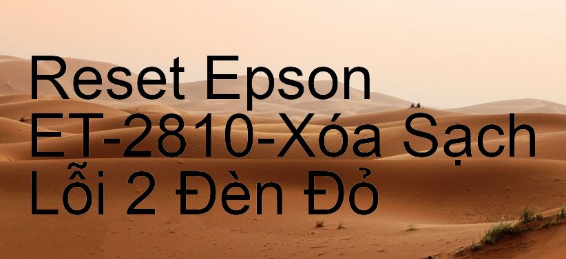 Reset Epson ET-2810-Xóa Sạch Lỗi 2 Đèn Đỏ