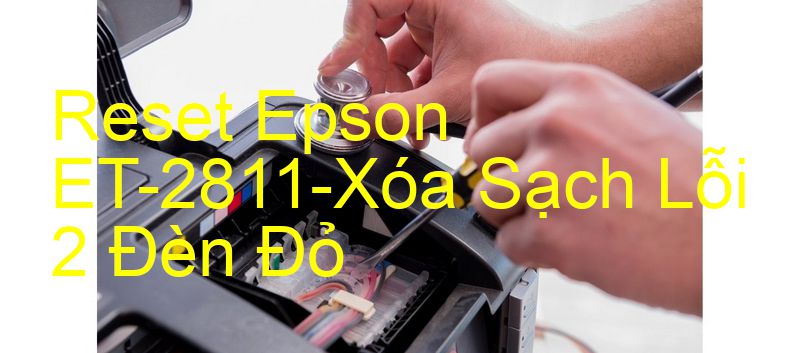 Reset Epson ET-2811-Xóa Sạch Lỗi 2 Đèn Đỏ