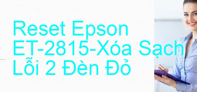 Reset Epson ET-2815-Xóa Sạch Lỗi 2 Đèn Đỏ