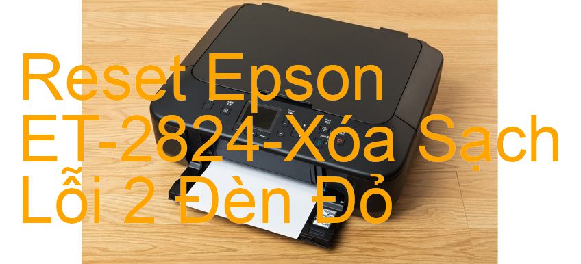Reset Epson ET-2824-Xóa Sạch Lỗi 2 Đèn Đỏ
