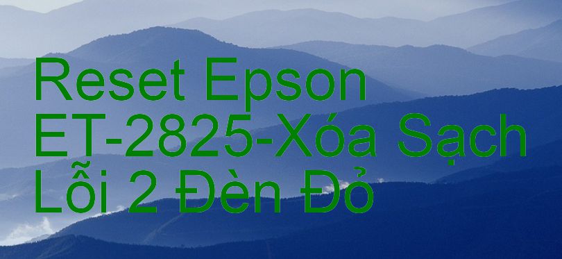 Reset Epson ET-2825-Xóa Sạch Lỗi 2 Đèn Đỏ