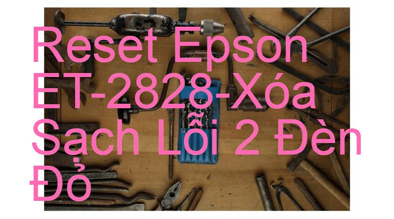 Reset Epson ET-2828-Xóa Sạch Lỗi 2 Đèn Đỏ