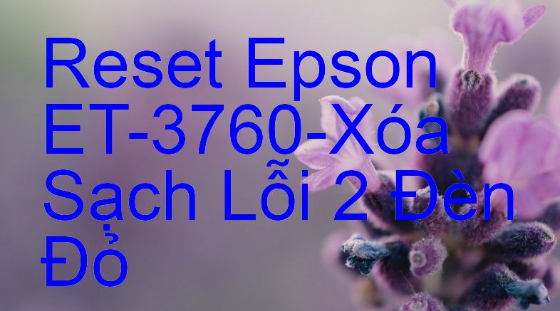 Reset Epson ET-3760-Xóa Sạch Lỗi 2 Đèn Đỏ