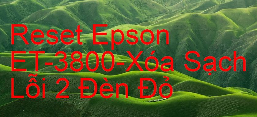 Reset Epson ET-3800-Xóa Sạch Lỗi 2 Đèn Đỏ