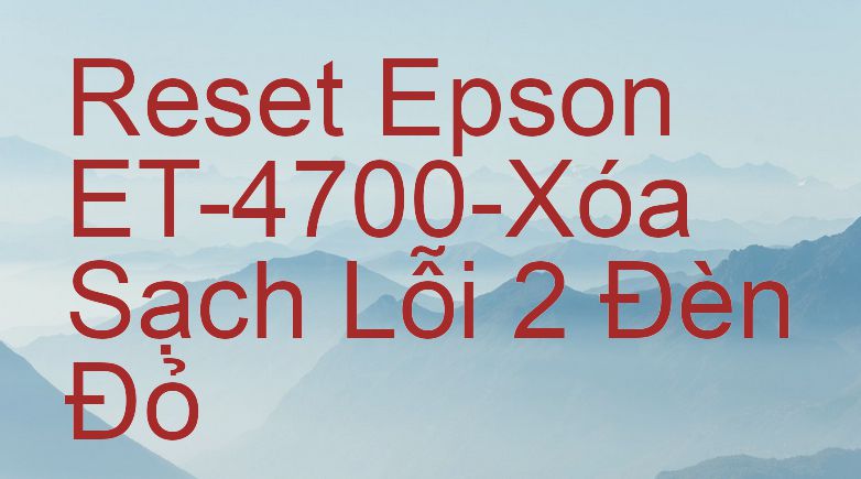 Reset Epson ET-4700-Xóa Sạch Lỗi 2 Đèn Đỏ