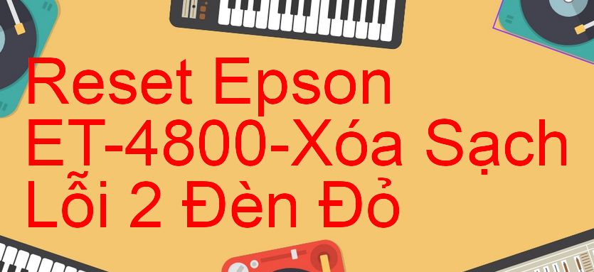 Reset Epson ET-4800-Xóa Sạch Lỗi 2 Đèn Đỏ