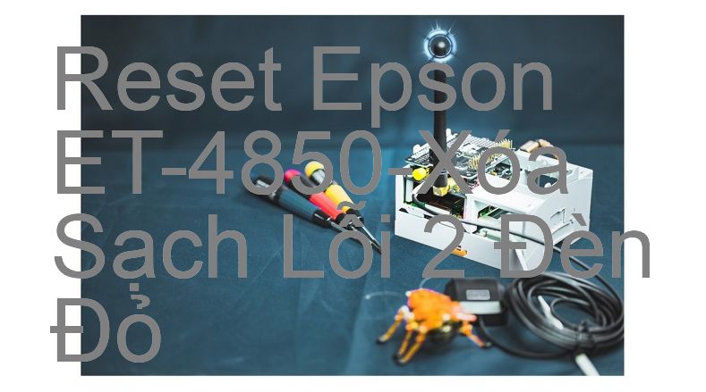 Reset Epson ET-4850-Xóa Sạch Lỗi 2 Đèn Đỏ