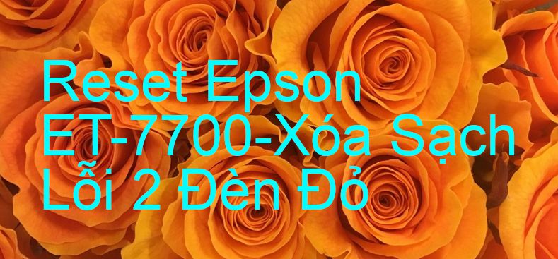 Reset Epson ET-7700-Xóa Sạch Lỗi 2 Đèn Đỏ