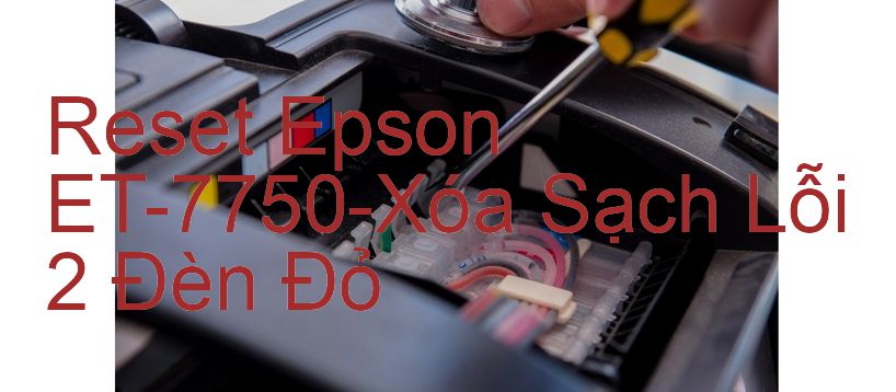 Reset Epson ET-7750-Xóa Sạch Lỗi 2 Đèn Đỏ