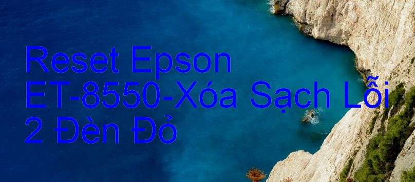 Reset Epson ET-8550-Xóa Sạch Lỗi 2 Đèn Đỏ