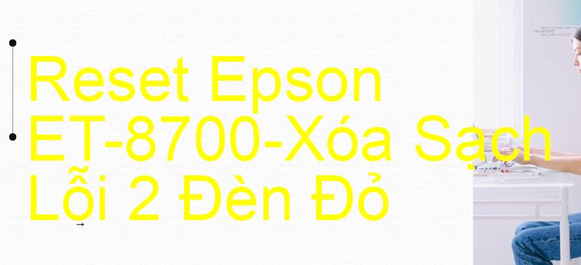 Reset Epson ET-8700-Xóa Sạch Lỗi 2 Đèn Đỏ