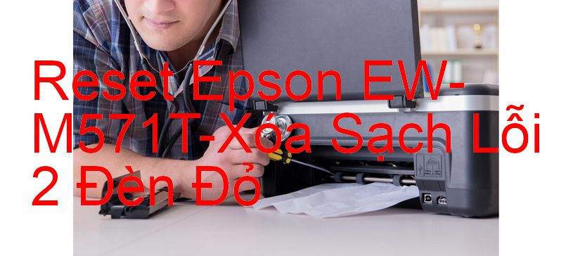 Reset Epson EW-M571T-Xóa Sạch Lỗi 2 Đèn Đỏ