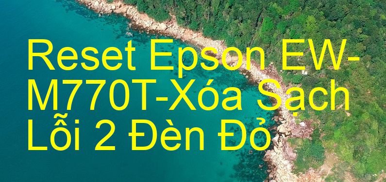 Reset Epson EW-M770T-Xóa Sạch Lỗi 2 Đèn Đỏ