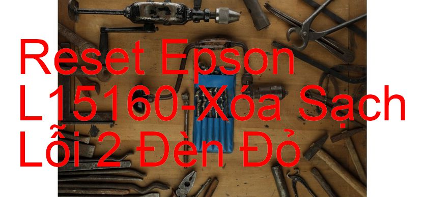 Reset Epson L15160-Xóa Sạch Lỗi 2 Đèn Đỏ
