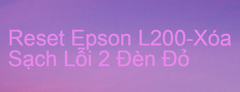 Reset Epson L200-Xóa Sạch Lỗi 2 Đèn Đỏ