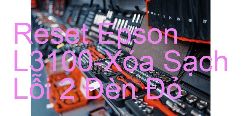 Reset Epson L3100-Xóa Sạch Lỗi 2 Đèn Đỏ