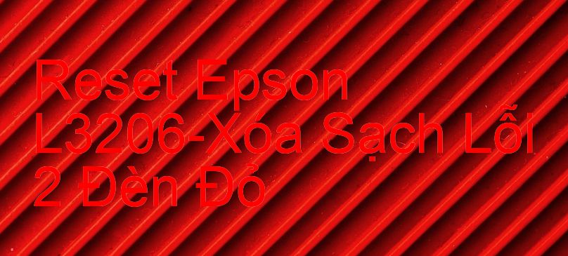 Reset Epson L3206-Xóa Sạch Lỗi 2 Đèn Đỏ