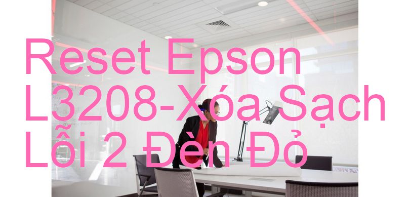 Reset Epson L3208-Xóa Sạch Lỗi 2 Đèn Đỏ