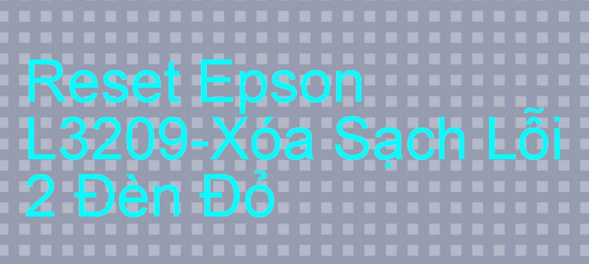 Reset Epson L3209-Xóa Sạch Lỗi 2 Đèn Đỏ