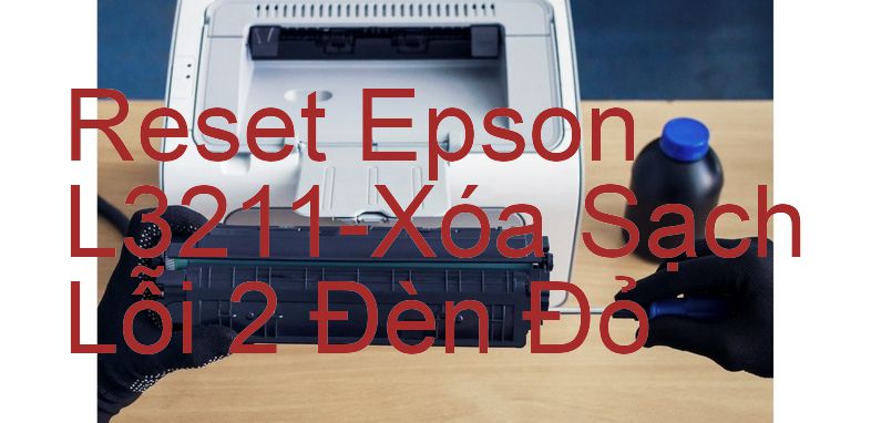 Reset Epson L3211-Xóa Sạch Lỗi 2 Đèn Đỏ