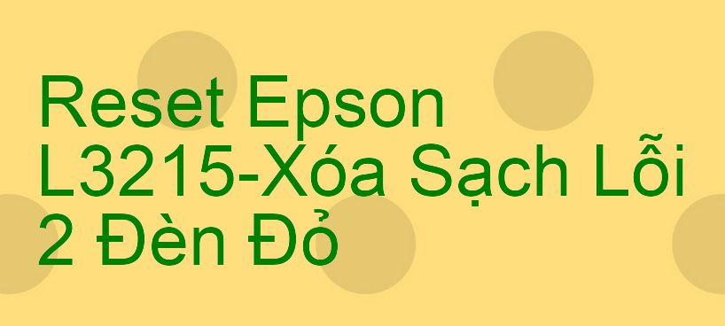 Reset Epson L3215-Xóa Sạch Lỗi 2 Đèn Đỏ