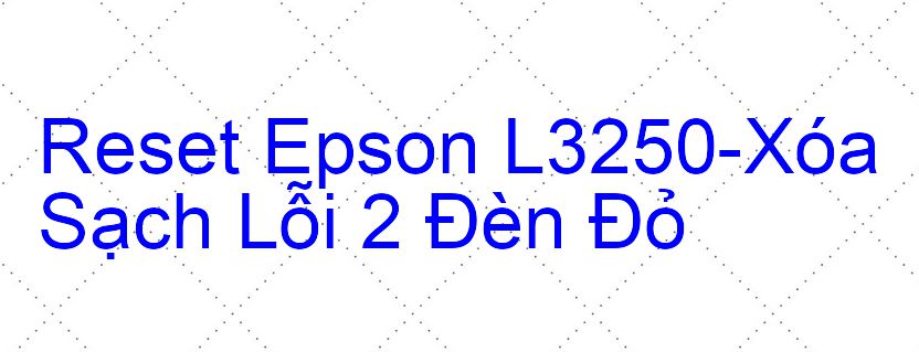 Reset Epson L3250-Xóa Sạch Lỗi 2 Đèn Đỏ