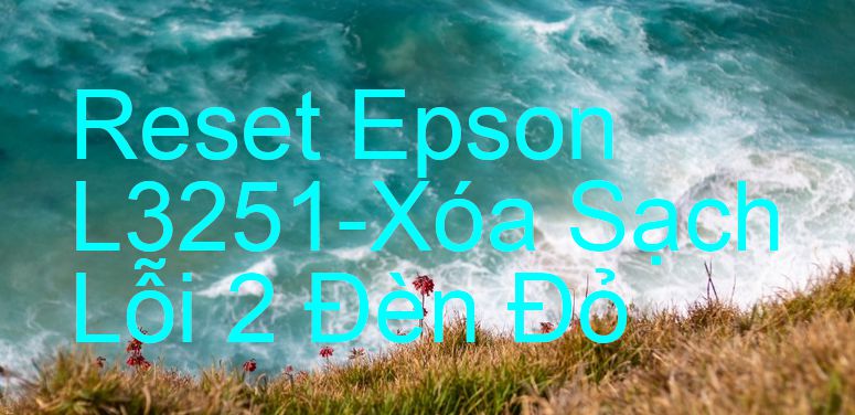 Reset Epson L3251-Xóa Sạch Lỗi 2 Đèn Đỏ