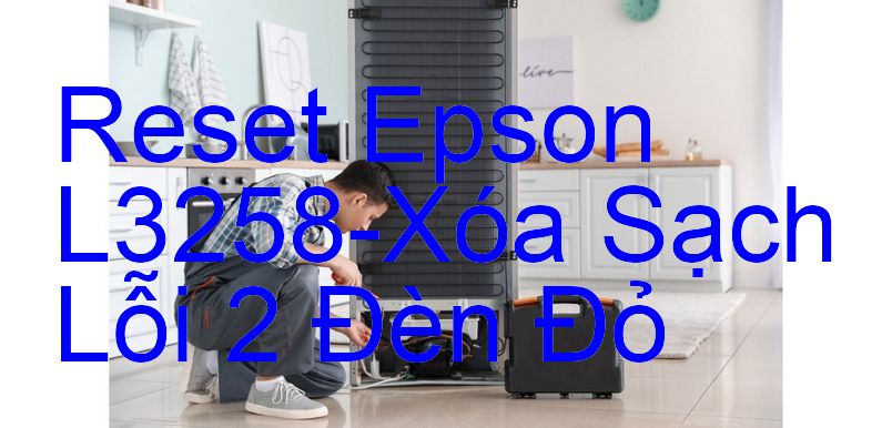 Reset Epson L3258-Xóa Sạch Lỗi 2 Đèn Đỏ