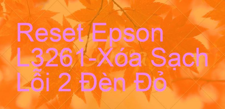 Reset Epson L3261-Xóa Sạch Lỗi 2 Đèn Đỏ