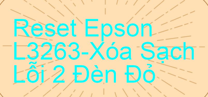 Reset Epson L3263-Xóa Sạch Lỗi 2 Đèn Đỏ