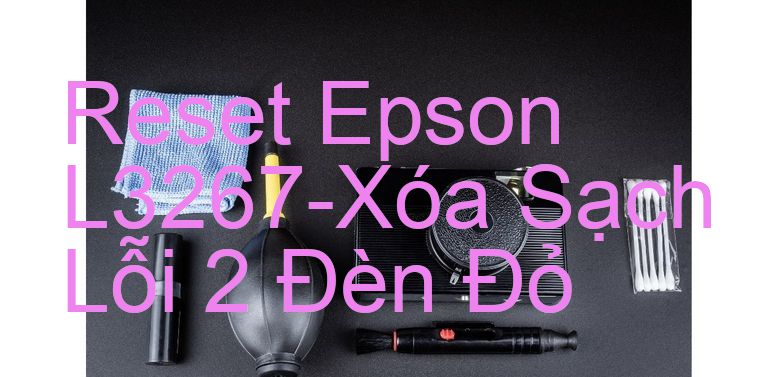 Reset Epson L3267-Xóa Sạch Lỗi 2 Đèn Đỏ