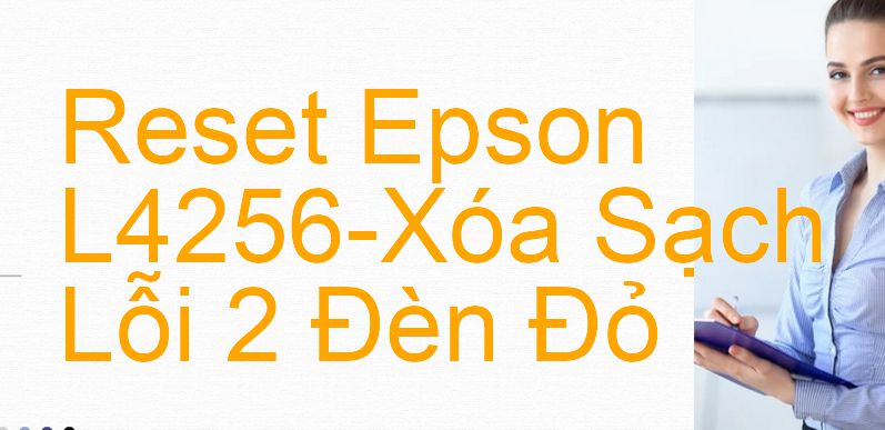 Reset Epson L4256-Xóa Sạch Lỗi 2 Đèn Đỏ