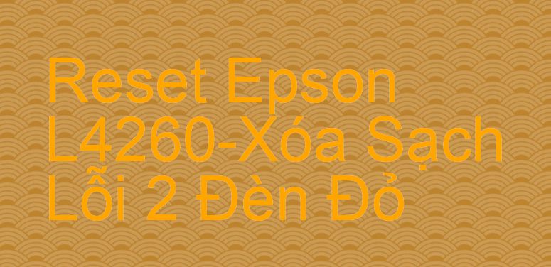 Reset Epson L4260-Xóa Sạch Lỗi 2 Đèn Đỏ