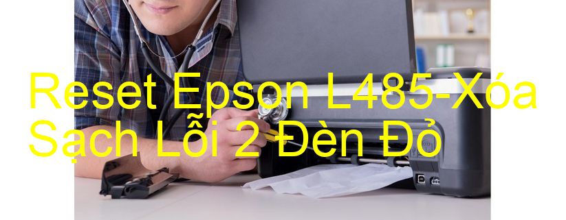 Reset Epson L485-Xóa Sạch Lỗi 2 Đèn Đỏ