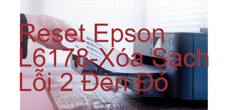 Reset Epson L6178-Xóa Sạch Lỗi 2 Đèn Đỏ