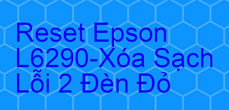 Reset Epson L6290-Xóa Sạch Lỗi 2 Đèn Đỏ