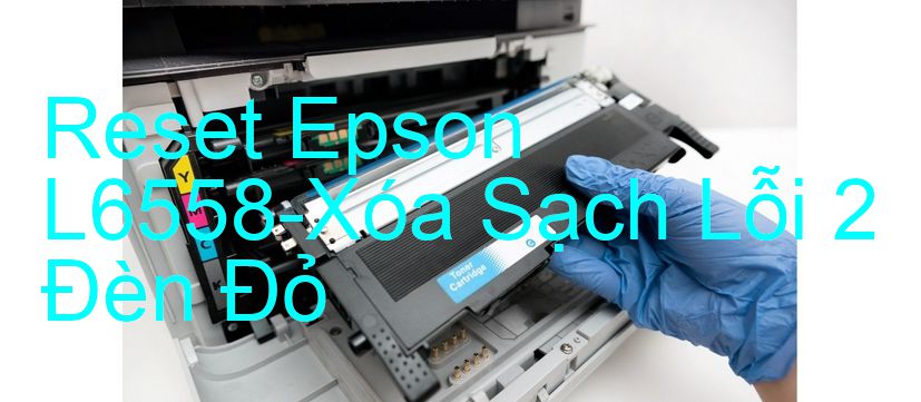 Reset Epson L6558-Xóa Sạch Lỗi 2 Đèn Đỏ