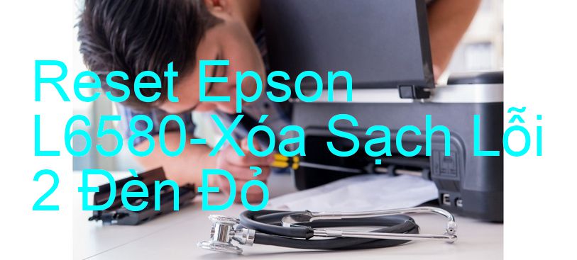 Reset Epson L6580-Xóa Sạch Lỗi 2 Đèn Đỏ