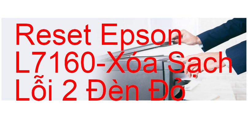 Reset Epson L7160-Xóa Sạch Lỗi 2 Đèn Đỏ