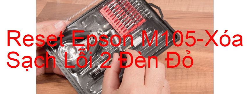 Reset Epson M105-Xóa Sạch Lỗi 2 Đèn Đỏ